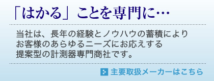 当社は長年の経験とノウハウの蓄積によりお客様のあらゆるニーズにお応えする提案型の
計測器専門商社です。